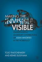 Making the Invisible Visible: Understanding Leadership Contributions of Asian Minorities in the Workplace 1349287636 Book Cover