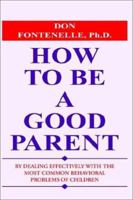 How to Be a Good Parent by Dealing Effectively With the Most Common Behavioral Problems of Children 1587410958 Book Cover