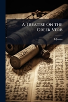 A Treatise On the Greek Verb: With Reference to the Evolution of It from Primary Elements, the Causes of Its Amplification, and the Proper Power of Its Various Forms 114308585X Book Cover