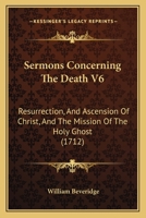 Sermons Concerning The Death V6: Resurrection, And Ascension Of Christ, And The Mission Of The Holy Ghost 1120041562 Book Cover