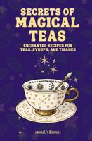Secrets of Magical Teas: Enchanted Recipes for Teas, Syrups, and Tisanes B0FM7SL999 Book Cover