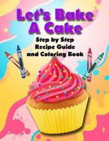 Let's Bake a Cake Coloring Book and Recipe Guide: Step by Step Recipe Guide and Coloring Book 1796443387 Book Cover
