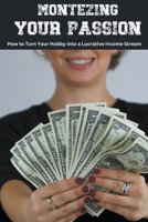 Monetizing Your Passion: How to Turn Your Hobby into a Lucrative Income Stream B0CKDJKPXS Book Cover