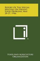 Report of the Special Meeting on Urgent Food Problems, May 20-27, 1946 1258655403 Book Cover