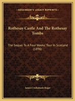 Rothesay Castle and the Rothesay Tombs: The Sequel to a Four Week's Tour in Scotland - Primary Source Edition 1241690898 Book Cover