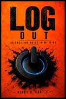 LOG OUT: SILENCE THE NOISE IN MY MIND B0HGRT85TG Book Cover