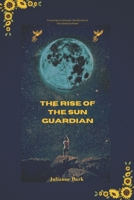 The Rise of the Sun Guardian: A Journey to Uncover the Secrets of the Celestial Power B0BTRTCP9K Book Cover