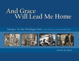 And Grace Will Lead Me Home: The Jerry Evenrud Collection of Images of the Parable of the Prodigal Son 1932688188 Book Cover