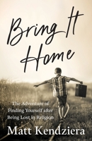 Bring It Home: The Adventure of Finding Yourself after Being Lost in Religion 1957687045 Book Cover