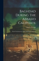 Baghdad During The Abbasid Caliphate: From Contemporary Arabic And Persian Sources 1022560522 Book Cover