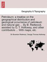 Petroleum: a treatise on the geographical distribution and geological occurrence of petroleum and natural gas ... By B. Redwood, assisted by G. T. Holloway, and other contributors ... With maps, etc. 1241698899 Book Cover