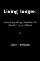 Living longer: Maintaining a longer, healthier life shouldn't be too difficult B0B8RG2C4V Book Cover