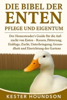 DIE BIBEL DER ENTEN PFLEGE UND EIGENTUM: Der Homesteader's Guide für die Aufzucht von Enten – Rassen, Fütterung, Eiablage, Zucht, Unterbringung, ... und Einrichtung des Gartens (German Edition) B0FMRNMTM4 Book Cover