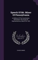 Speech of Mr. Miner of Pennsylvania: In Defence of the Constitution, Delivered in the House of Representatives, March 28, 1826 1348026812 Book Cover