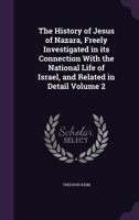 The History of Jesus of Nazara: Considered in Its Connection with the National Life of Israel, and Related in Detail, Volume 2 1146507321 Book Cover