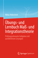 Übungs- und Lernbuch Maß- und Integrationstheorie: Prüfungsrelevante Aufgaben mit ausführlichen Lösungen (German Edition) 3662689537 Book Cover