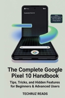 The Complete Google Pixel 10 Handbook: Tips, Tricks, and Hidden Features for Beginners & Advanced Users B0FNWP9Y4V Book Cover