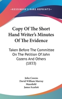 Copy Of The Short Hand Writer's Minutes Of The Evidence: Taken Before The Committee On The Petition Of John Cozens And Others 1164613006 Book Cover