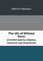 The Life of William Penn and Other Poems, Religious, Historical, and Sentimental 5518771118 Book Cover