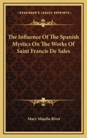 The Influence Of The Spanish Mystics On The Works Of Saint Francis De Sales 1163168335 Book Cover