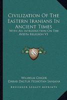 Civilization Of The Eastern Iranians In Ancient Times: With An Introduction On The Avesta Religion V1: Ethnography And Social Life 1430443375 Book Cover