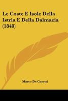 Le Coste E Isole Della Istria E Della Dalmazia (1840) 1160152691 Book Cover