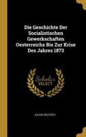 Die Geschichte Der Socialistischen Gewerkschaften Oesterreichs Bis Zur Krise Des Jahres 1873 1161095500 Book Cover
