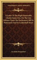 A Letter to the Right Honorable Charles James Fox, on the Late Debates Upon the Declaratory Bill in Parliament and in Leadenhall Street 0548414890 Book Cover