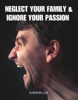 Neglect Your Family and Ignore Your Passion B0C1DRVNW3 Book Cover