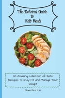 The Delicious Guide to Keto Meals: An Amazing Collection of Keto Recipes to Stay Fit and Manage Your Weight 1803176318 Book Cover