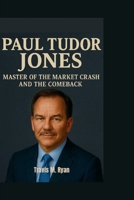 PAUL TUDOR JONES: MASTER OF THE MARKET CRASH AND THE COMEBACK B0FWJMYDQ1 Book Cover