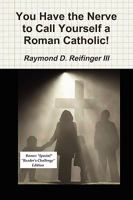 You Have the Nerve to Call Yourself a Roman Catholic! 0982725019 Book Cover