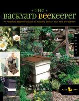 The Backyard Beekeeper: An Absolute Beginner's Guide to Keeping Bees in Your Yard and Garden