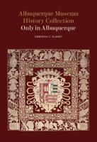Albuquerque Museum History Collection:  Only in Albuquerque: Only in Albuquerque 0890136327 Book Cover