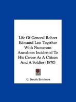 Life Of General Robert Edmund Lee: Together With Numerous Anecdotes Incidental To His Career As A Citizen And A Soldier 1120315743 Book Cover