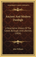 Ancient And Modern Denbigh: A Descriptive History Of The Castle, Borough, And Liberties 1016375891 Book Cover