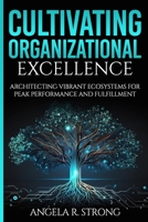Cultivating Organizational Excellence: Architecting Vibrant Ecosystems for Peak Performance and Fulfillment B0DQJPLR6C Book Cover