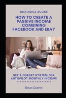 How to create a passive Income Combining Facebook and Ebay: Set and Forget System for Autopilot Monthly Income B08924GZ18 Book Cover