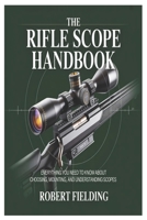 The Rifle Scope Handbook: Everything You Need to Know About Choosing, Mounting, and Understanding Scopes B0GH6ZGC2Q Book Cover