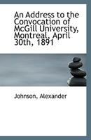 An Address to the Convocation of McGill University, Montreal, April 30th, 1891 1113550503 Book Cover