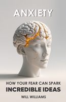 ANXIETY: How Your Fear Can Spark Million-Dollar Ideas B0FCD95KFF Book Cover
