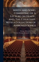 Mirth and Song, Consisting of A Lecture on Heads; and, The Courtship, With a Collection of Approved Songs 1025207793 Book Cover