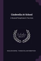 Cinderella at School: A Musical Paraphrase in Two Acts 1378524055 Book Cover