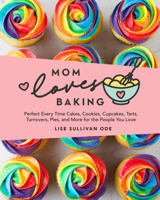 Mom Loves Baking: Perfect Every Time Cakes, Cookies, Cupcakes, Tarts, Turnovers, Pies, and More for the People You Love B0HCB5SCVR Book Cover