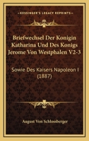 Briefwechsel Der Konigin Katharina Und Des Konigs Jerome Von Westphalen V2-3: Sowie Des Kaisers Napoleon I (1887) 1167713222 Book Cover