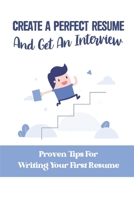 Create A Perfect Resume And Get An Interview: Proven Tips For Writing Your First Resume: Resume Writing And Design B09BTCBX11 Book Cover