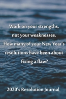 2020's Resolution Journal Work on Your Strengths, Not Your Weaknesses. How Many of Your New Year's Resolutions Have Been about Fixing a Flaw? : Work on Your Strengths, Not Your Weaknesses. How Many of 1679702947 Book Cover