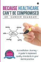 Because Healthcare Can't Be Compromised: Accreditation Journey - A Guide to Implement Quality Standards in Your Dental Practice 1946556858 Book Cover