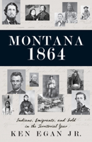 Montana 1864: Indians, Immigrants, and Gold in the Territorial Year 1606390767 Book Cover
