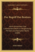Der Begriff Des Besitzes: Nach Romischem Und Canonischem Recht In Vergleichung Mit Dem Zurcherischen Recht (1889) 1160427097 Book Cover